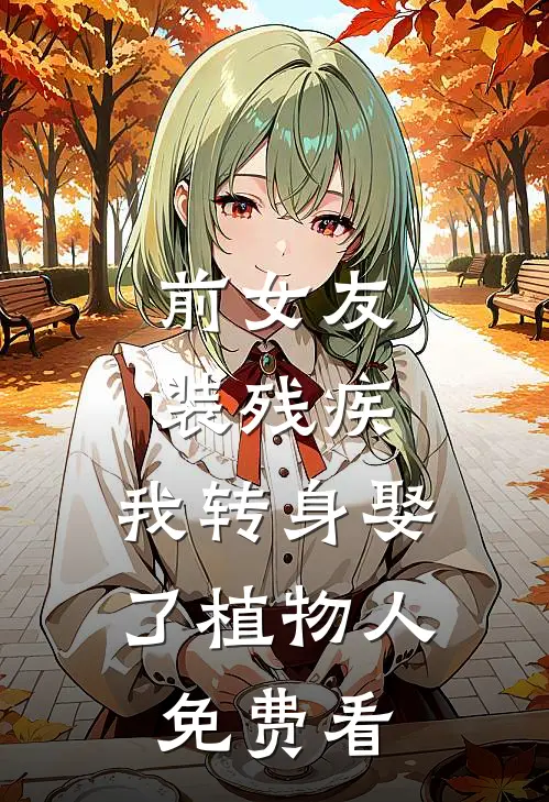 前女友装残疾，我转身娶了植物人免费看