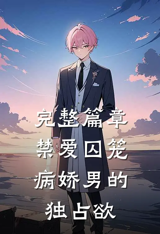 完整篇章禁爱囚笼：病娇男的独占欲