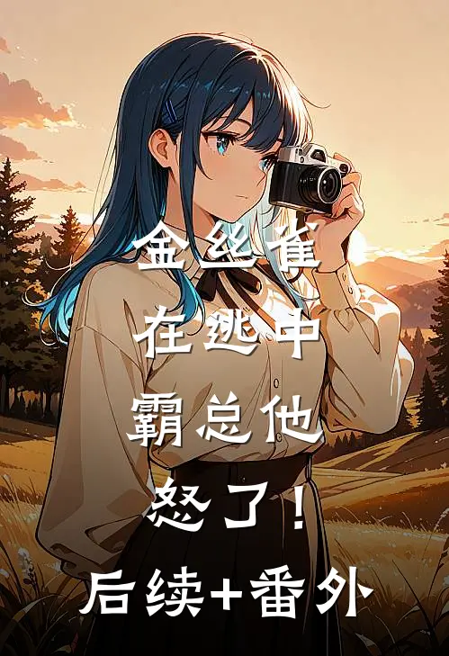 金丝雀在逃中，霸总他怒了！后续+番外