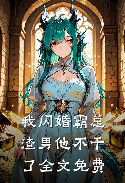 我闪婚霸总，渣男他不干了全文免费