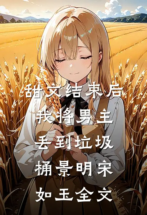 甜文结束后，我将男主丢到垃圾桶景明宋如玉全文