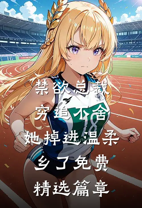 禁欲总裁穷追不舍,她掉进温柔乡了免费精选篇章