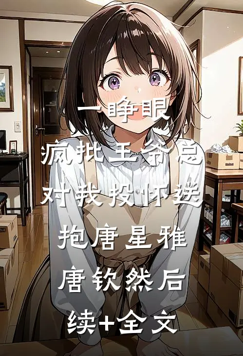 一睁眼，疯批王爷总对我投怀送抱唐星雅唐钦然后续+全文