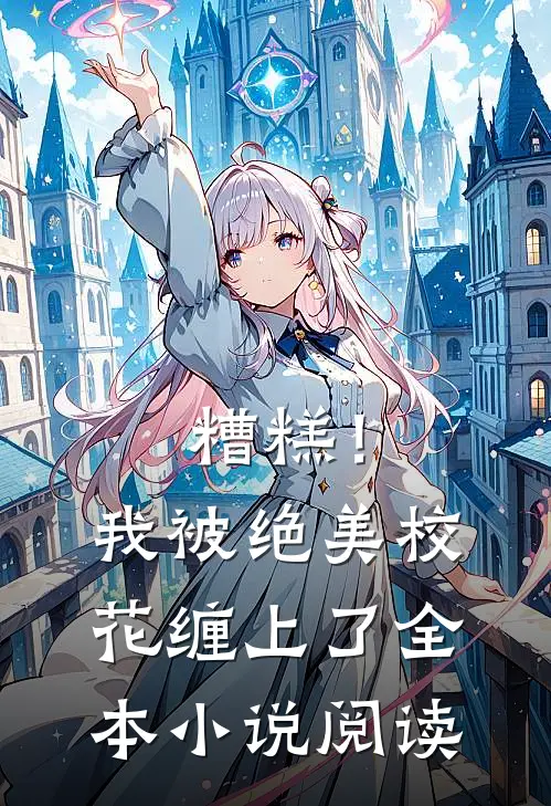 糟糕！我被绝美校花缠上了全本小说阅读