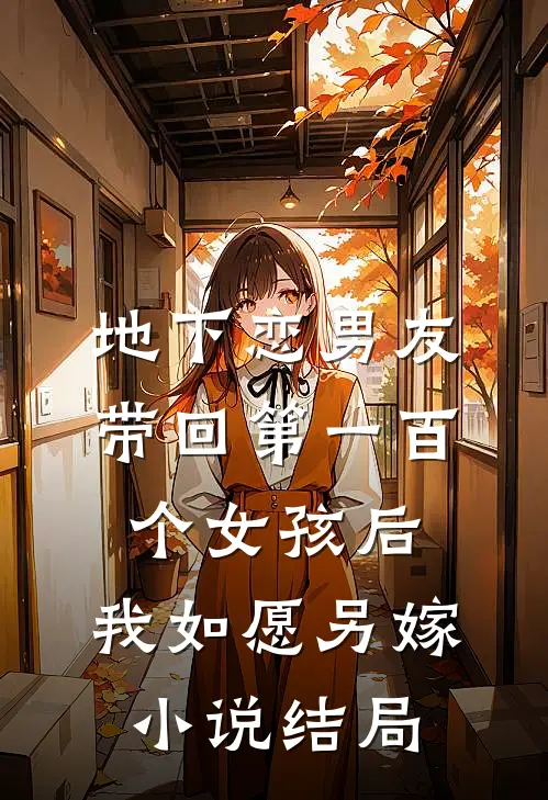 地下恋男友带回第一百个女孩后，我如愿另嫁小说结局