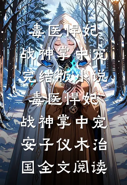 毒医悍妃：战神掌中宠完结版小说_毒医悍妃：战神掌中宠安子仪木治国全文阅读