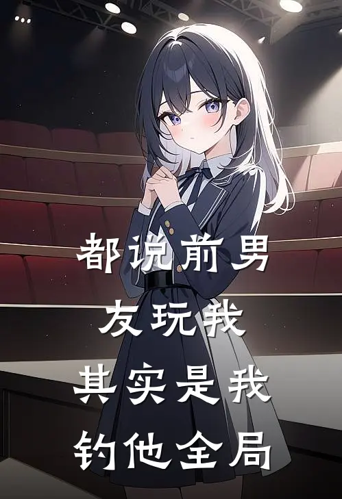 都说前男友玩我，其实是我钓他全局