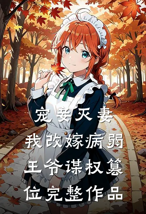 宠妾灭妻，我改嫁病弱王爷谋权篡位完整作品