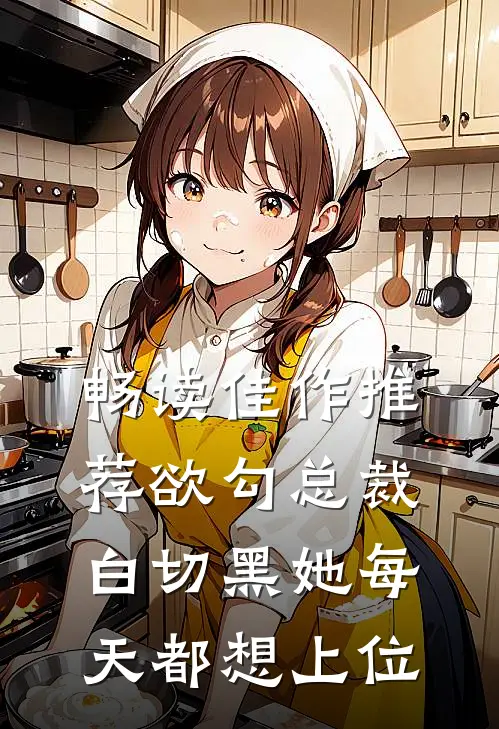 畅读佳作推荐欲勾总裁：白切黑她每天都想上位