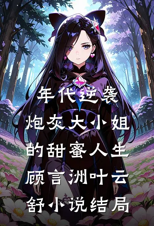 年代逆袭：炮灰大小姐的甜蜜人生顾言洲叶云舒小说结局