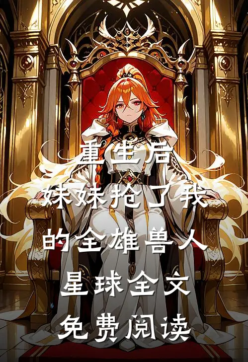 重生后，妹妹抢了我的全雄兽人星球全文免费阅读