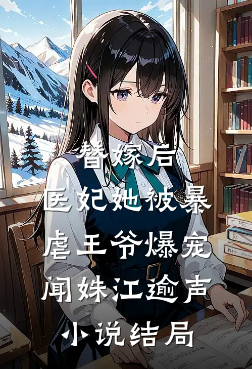 替嫁后，医妃她被暴虐王爷爆宠闻姝江逾声小说结局