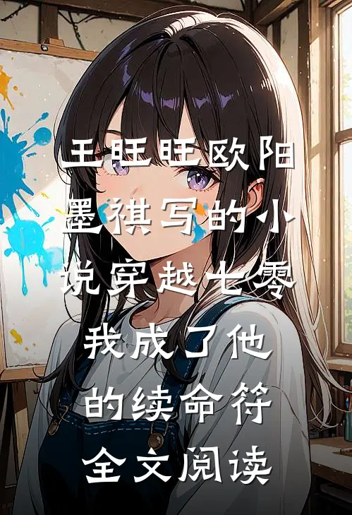 王旺旺欧阳墨祺写的小说穿越七零，我成了他的续命符全文阅读