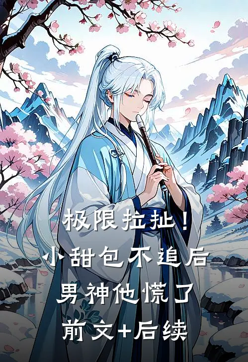 极限拉扯！小甜包不追后男神他慌了前文+后续