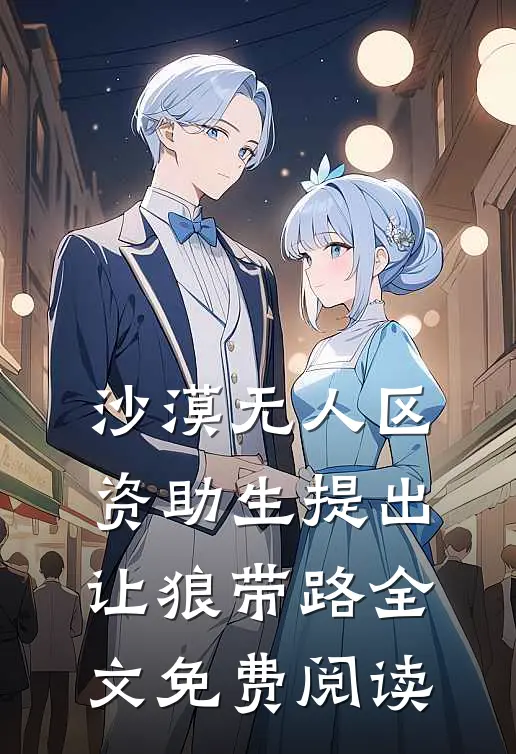 沙漠无人区，资助生提出让狼带路全文免费阅读