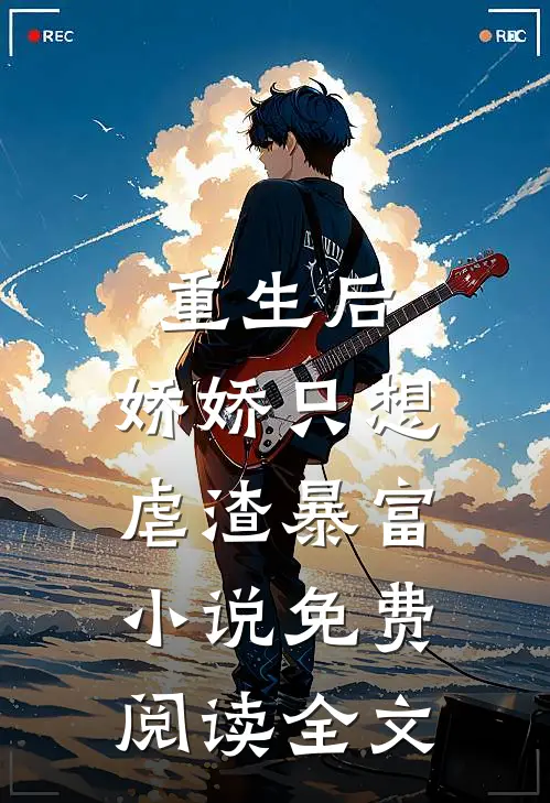 重生后,娇娇只想虐渣暴富免费阅读全文无弹窗