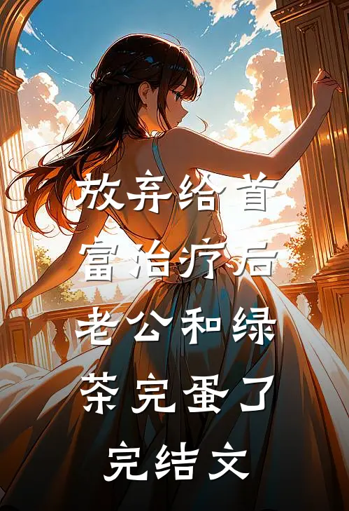 放弃给首富治疗后，老公和绿茶完蛋了完结文