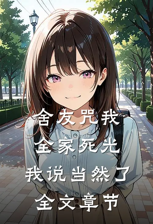 舍友咒我全家死光，我说当然了全文章节