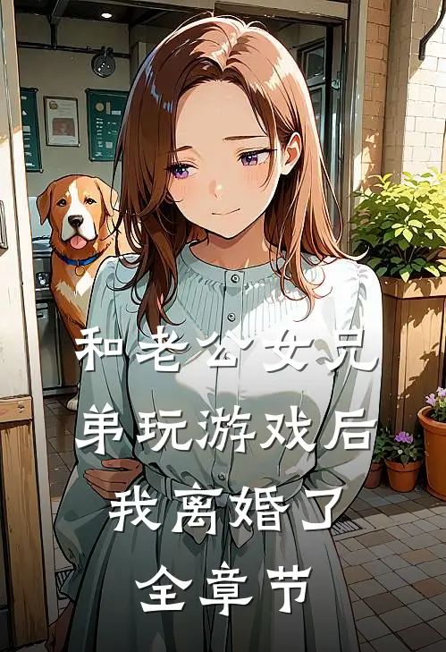 和老公女兄弟玩游戏后，我离婚了全章节