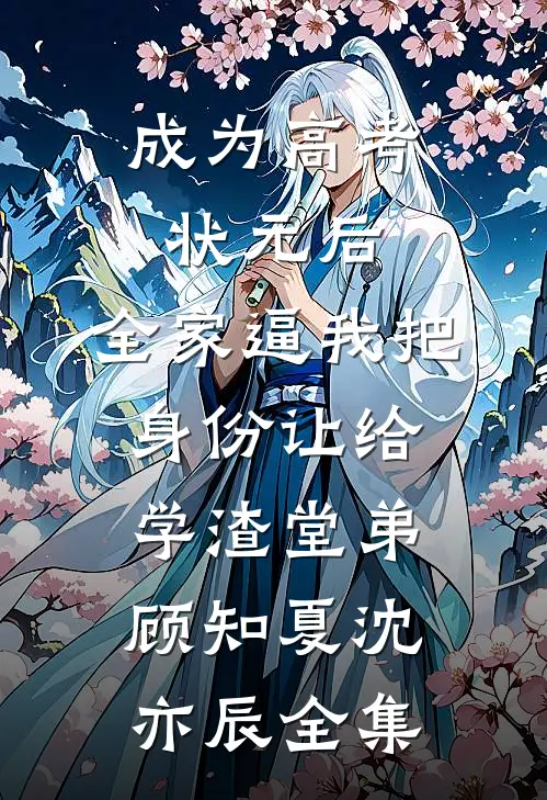 成为高考状元后，全家逼我把身份让给学渣堂弟顾知夏沈亦辰全集