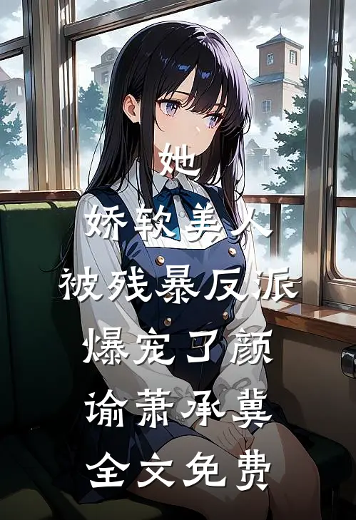 她，娇软美人，被残暴反派爆宠了颜谕萧承冀全文免费