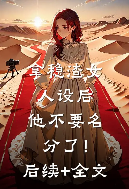 拿稳渣女人设后，他不要名分了！后续+全文