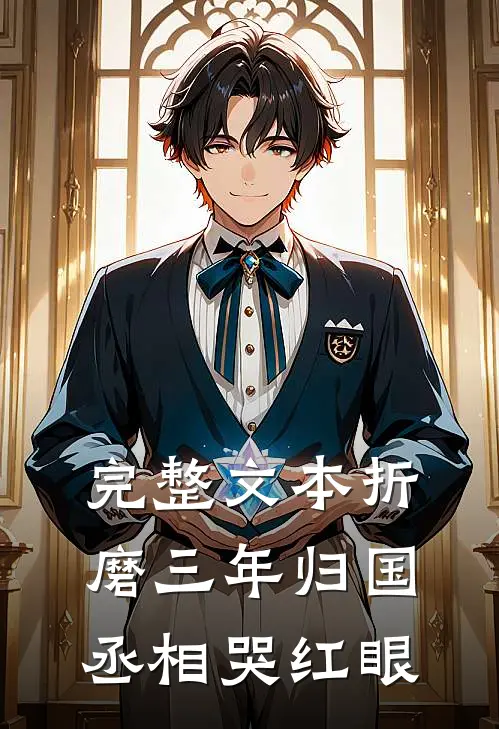 完整文本折磨三年归国，丞相哭红眼