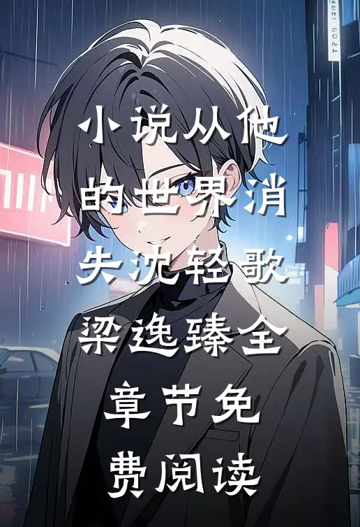小说从他的世界消失沈轻歌梁逸臻全章节免费阅读