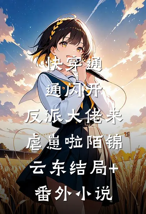 快穿通通闪开，反派大佬来虐崽啦陌锦云东结局+番外小说
