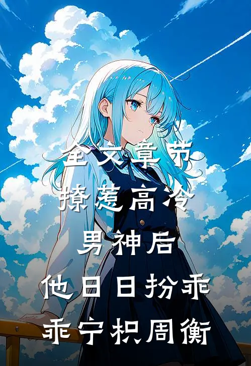 全文章节撩惹高冷男神后,他日日扮乖乖宁枳周衡