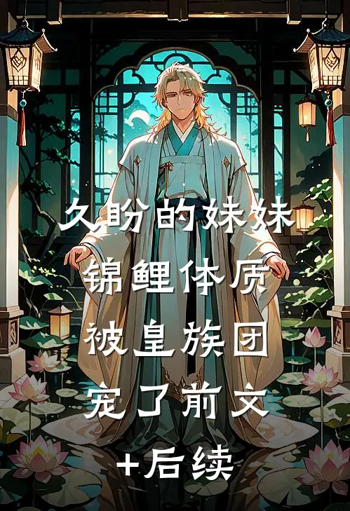 久盼的妹妹锦鲤体质，被皇族团宠了前文+后续