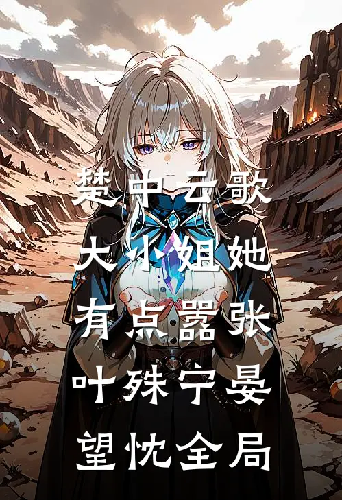楚中云歌：大小姐她有点嚣张叶殊宁晏望忱全局