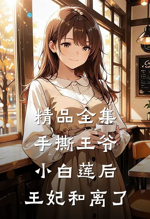 精品全集手撕王爷小白莲后，王妃和离了