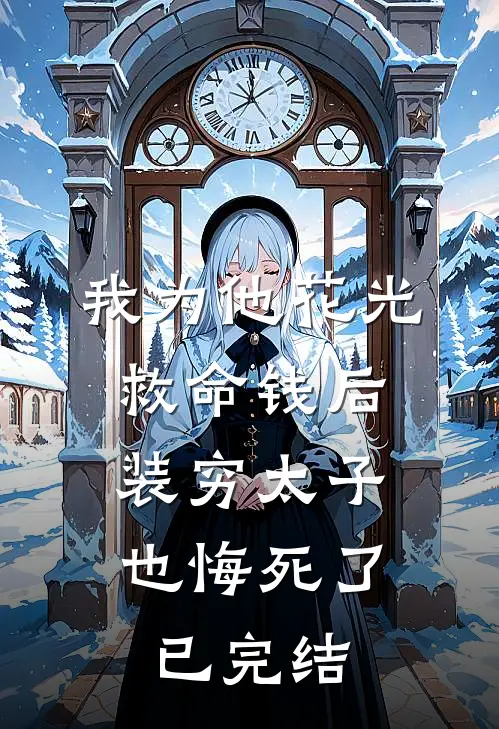 我为他花光救命钱后，装穷太子也悔死了已完结