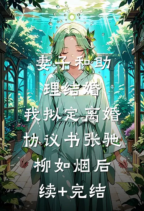 妻子和助理结婚，我拟定离婚协议书张驰柳如烟后续+完结