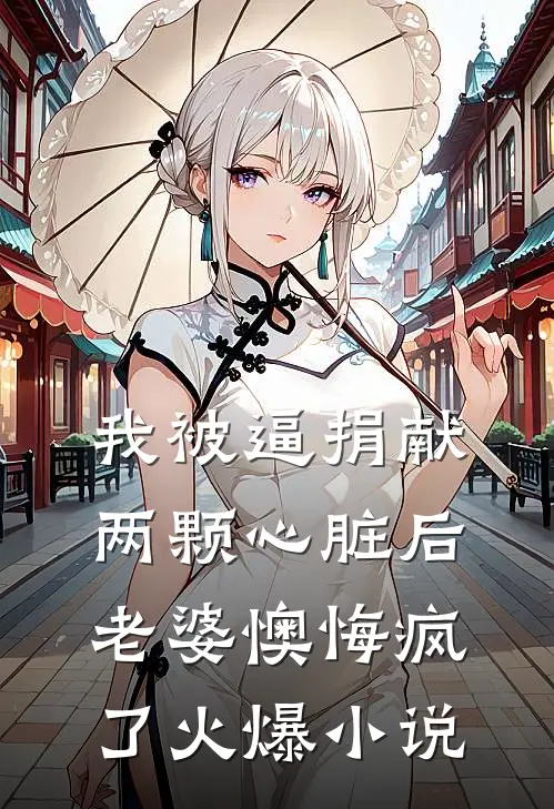 我被逼捐献两颗心脏后，老婆懊悔疯了火爆小说