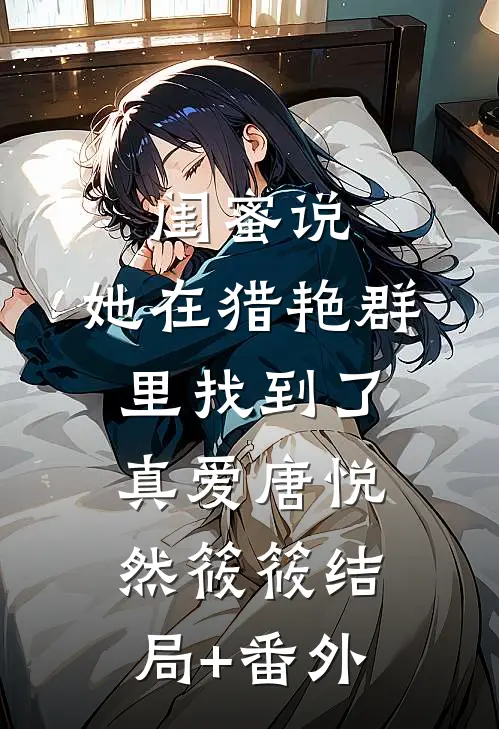 闺蜜说，她在猎艳群里找到了真爱唐悦然筱筱结局+番外