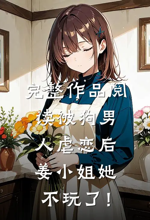 完整作品阅读被狗男人虐恋后，姜小姐她不玩了！