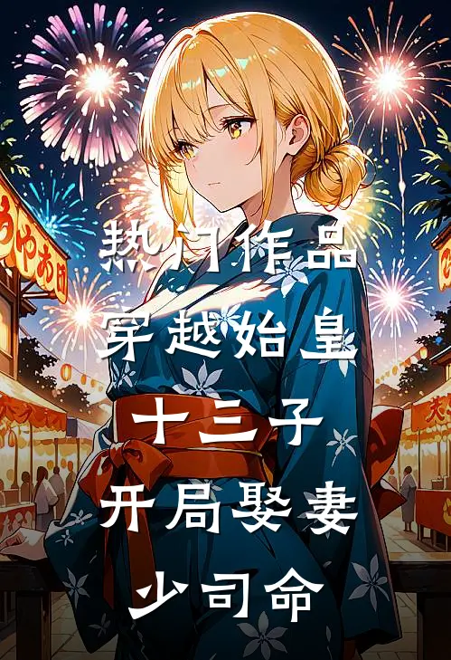 热门作品穿越始皇十三子，开局娶妻少司命