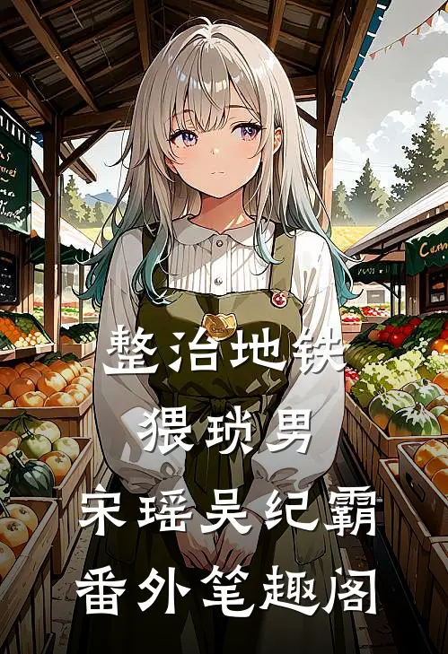 整治地铁猥琐男：宋瑶吴纪霸番外笔趣阁