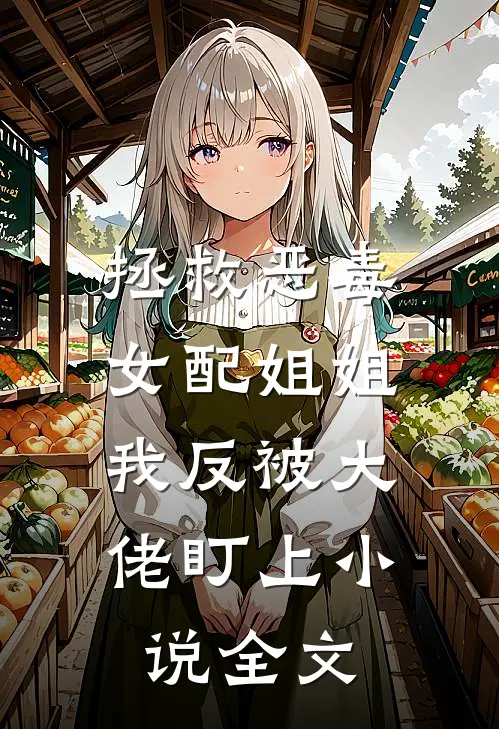 拯救恶毒女配姐姐，我反被大佬盯上小说全文