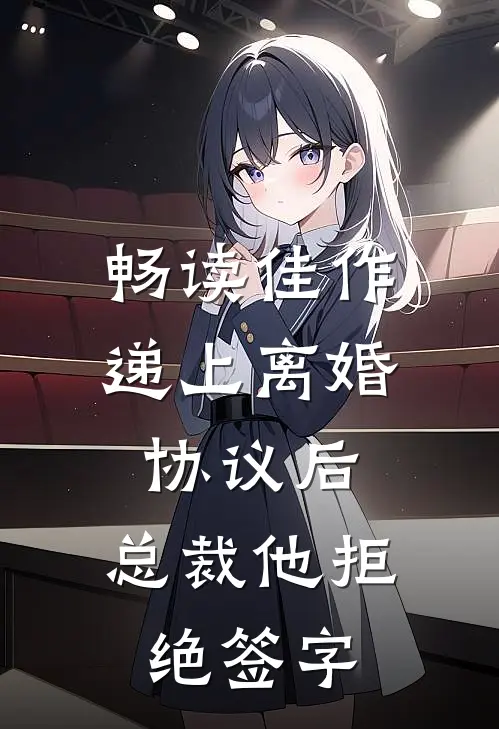 畅读佳作递上离婚协议后，总裁他拒绝签字