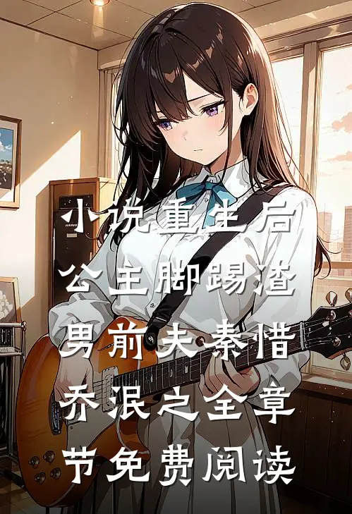 小说重生后，公主脚踢渣男前夫秦惜乔泯之全章节免费阅读
