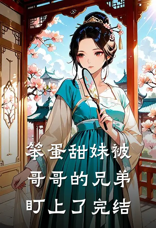 笨蛋甜妹被哥哥的兄弟盯上了完结