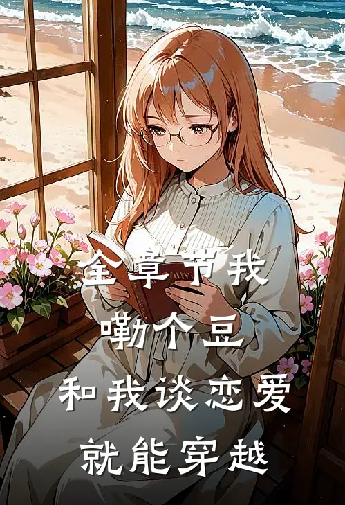 全章节我嘞个豆，和我谈恋爱就能穿越