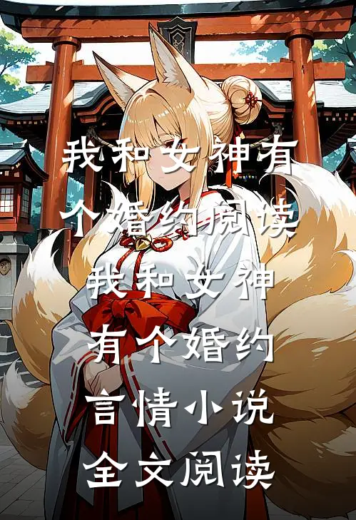 我和女神有个婚约阅读_我和女神有个婚约言情小说全文阅读