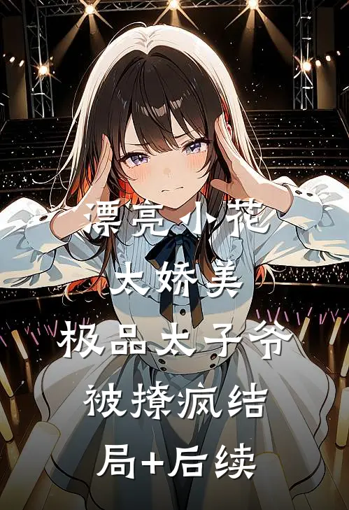漂亮小花太娇美，极品太子爷被撩疯结局+后续