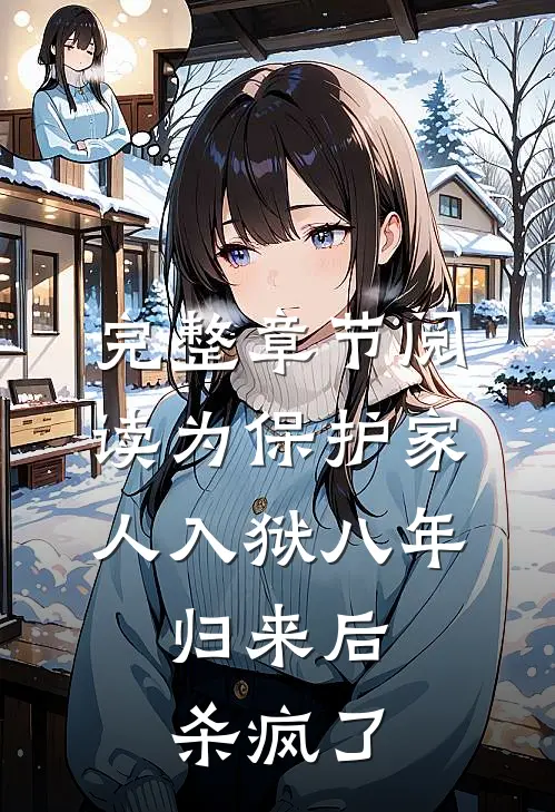 完整章节阅读为保护家人入狱八年，归来后杀疯了