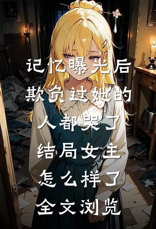 记忆曝光后,欺负过她的人都哭了结局女主怎么样了全文浏览