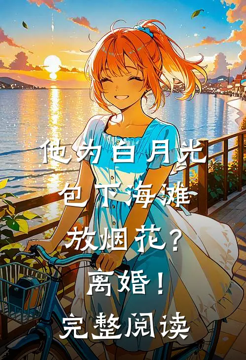 他为白月光包下海滩放烟花？离婚！完整阅读